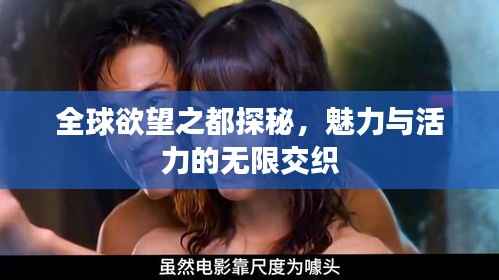 全球欲望之都探秘,魅力与活力的无限交织