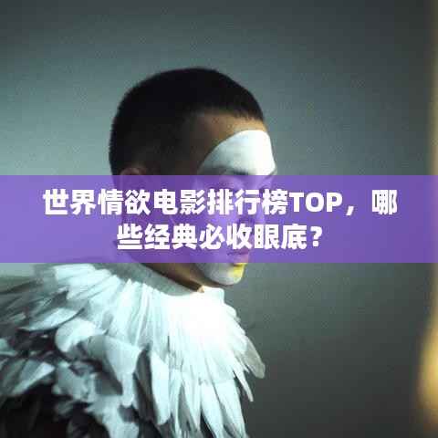 世界情欲电影排行榜TOP,哪些经典必收眼底?