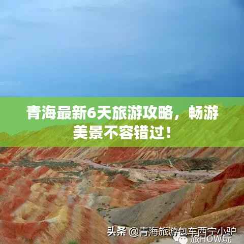 青海最新6天旅游攻略，畅游美景不容错过！