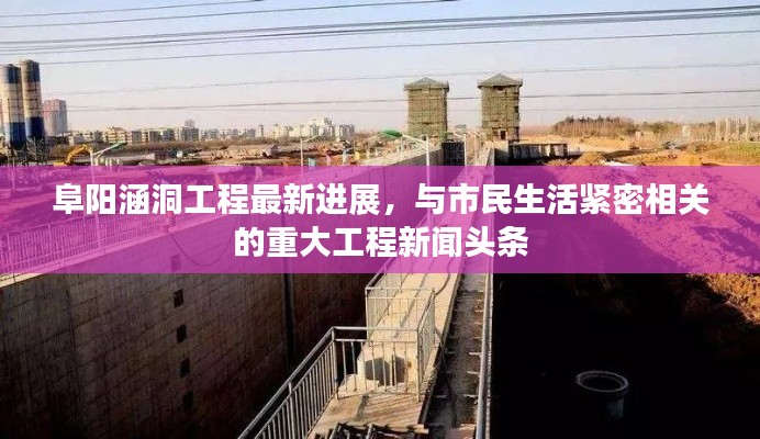 阜阳涵洞工程最新进展,与市民生活紧密相关的重大工程新闻头条
