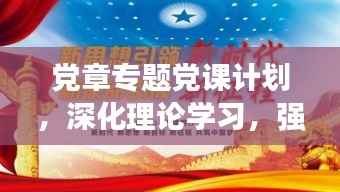 党章专题党课计划,深化理论学习,强化党性修养