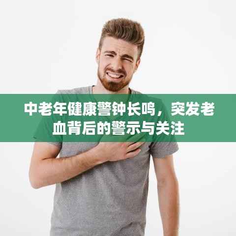 中老年健康警钟长鸣,突发老血背后的警示与关注