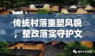 传统村落重塑风貌,整改落实守护文化根基