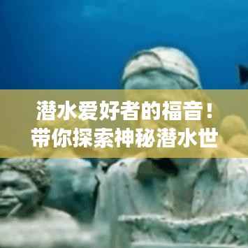潜水爱好者的福音!带你探索神秘潜水世界之旅攻略