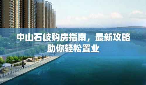 中山石岐购房指南,最新攻略助你轻松置业