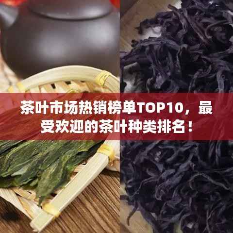 茶叶市场热销榜单TOP10,最受欢迎的茶叶种类排名!