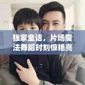 独家童话，片场魔法舞蹈时刻惊艳亮相！