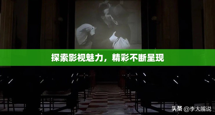 探索影视魅力，精彩不断呈现
