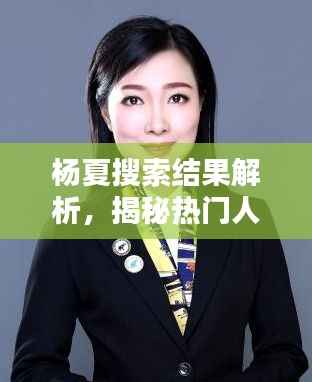 杨夏搜索结果解析,揭秘热门人物杨夏的百度数据全貌