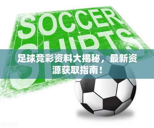 足球竞彩资料大揭秘,最新资源获取指南!