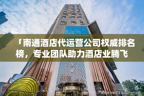 「南通酒店代运营公司权威排名榜,专业团队助力酒店业腾飞!」