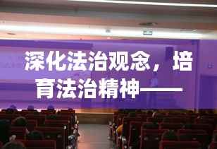 深化法治观念,培育法治精神——法纪教育专题辅导讲座开启新篇章