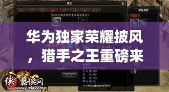 华为独家荣耀披风,猎手之王重磅来袭!