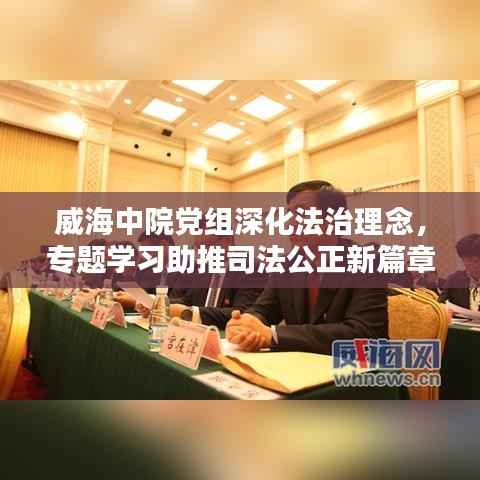 威海中院党组深化法治理念,专题学习助推司法公正新篇章