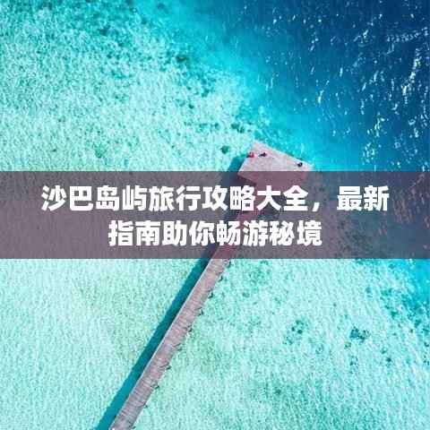 沙巴岛屿旅行攻略大全，最新指南助你畅游秘境