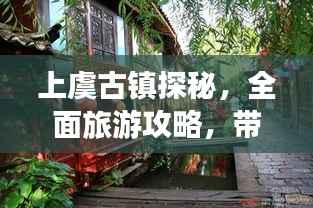 上虞古镇探秘,全面旅游攻略,带你领略古镇魅力!