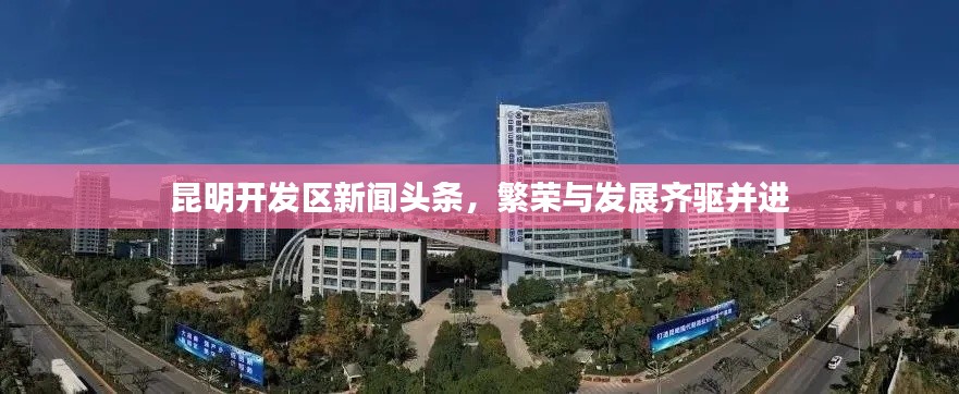昆明开发区新闻头条,繁荣与发展齐驱并进