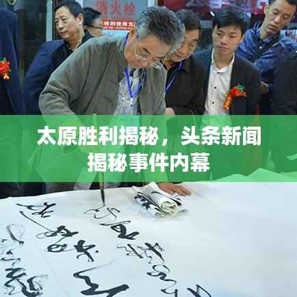 太原胜利揭秘,头条新闻揭秘事件内幕