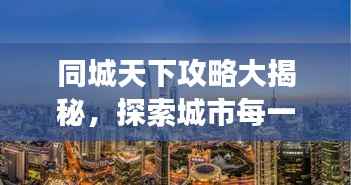 同城天下攻略大揭秘,探索城市每一个角落的最新指南