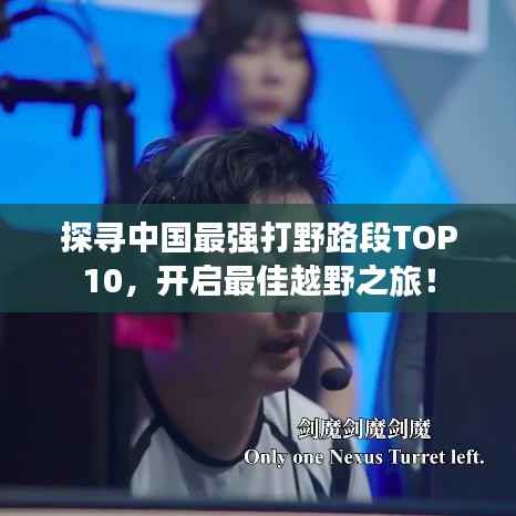 探寻中国最强打野路段TOP10,开启最佳越野之旅!