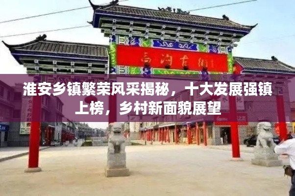 淮安乡镇繁荣风采揭秘,十大发展强镇上榜,乡村新面貌展望